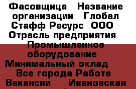 Фасовщица › Название организации ­ Глобал Стафф Ресурс, ООО › Отрасль предприятия ­ Промышленное оборудование › Минимальный оклад ­ 1 - Все города Работа » Вакансии   . Ивановская обл.